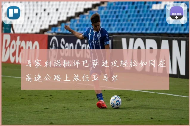 马塞利诺批评巴萨进攻轻松如同在高速公路上放任亚马尔