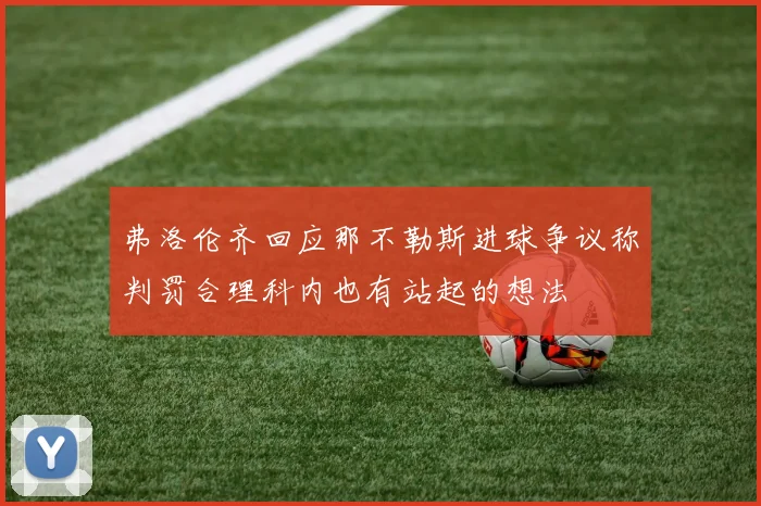 弗洛伦齐回应那不勒斯进球争议称判罚合理科内也有站起的想法