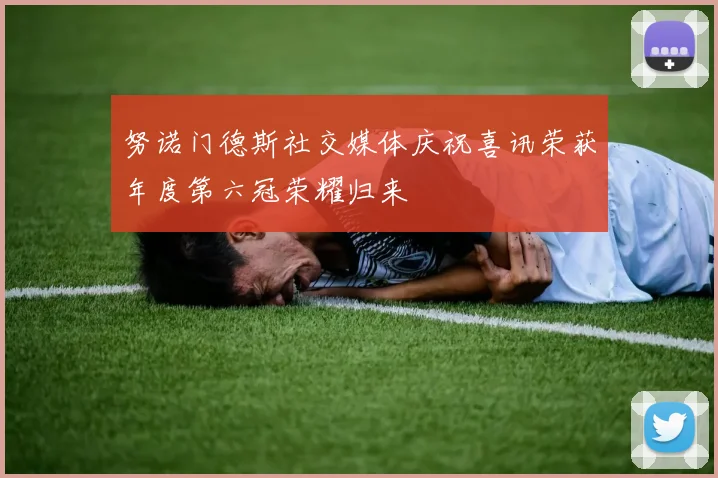 努诺门德斯社交媒体庆祝喜讯荣获年度第六冠荣耀归来