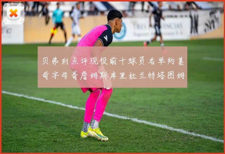 贝弗利点评现役前十球员名单约基奇字母哥詹姆斯库里杜兰特塔图姆华盛顿