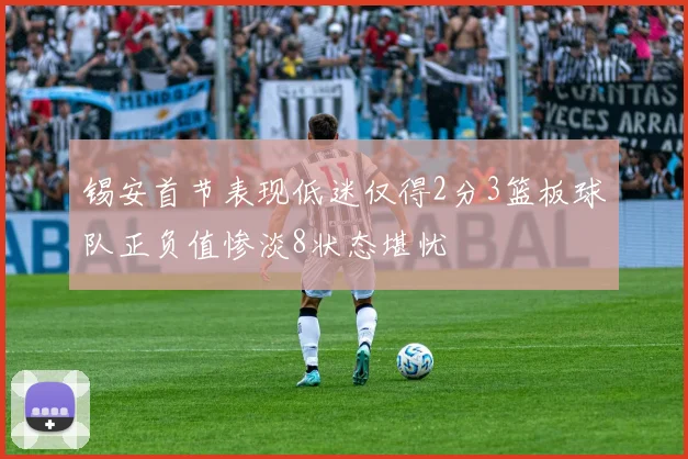 锡安首节表现低迷仅得2分3篮板球队正负值惨淡8状态堪忧