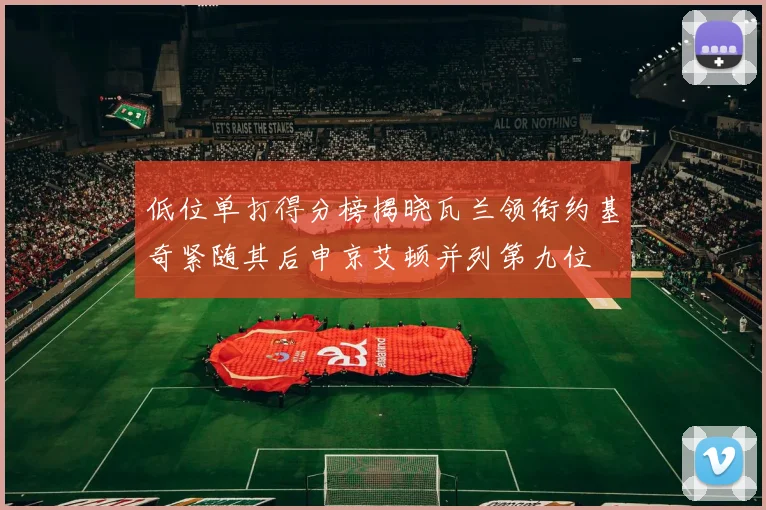 低位单打得分榜揭晓瓦兰领衔约基奇紧随其后申京艾顿并列第九位