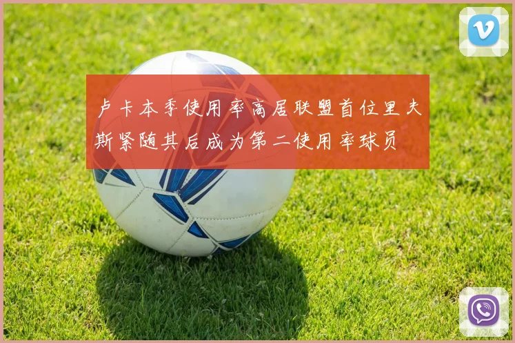 卢卡本季使用率高居联盟首位里夫斯紧随其后成为第二使用率球员