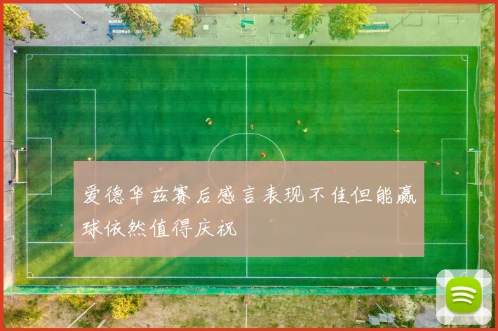 爱德华兹赛后感言表现不佳但能赢球依然值得庆祝