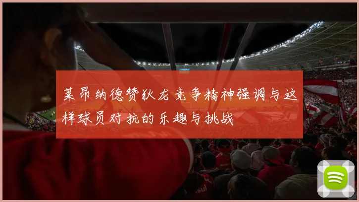 莱昂纳德赞狄龙竞争精神强调与这样球员对抗的乐趣与挑战